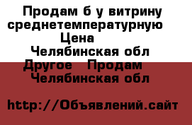 Продам б/у витрину среднетемпературную  5-5 › Цена ­ 1 500 - Челябинская обл. Другое » Продам   . Челябинская обл.